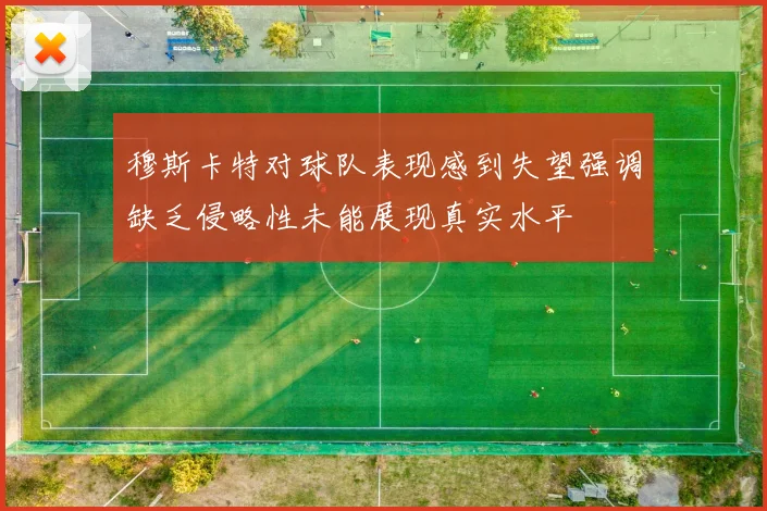 穆斯卡特对球队表现感到失望强调缺乏侵略性未能展现真实水平