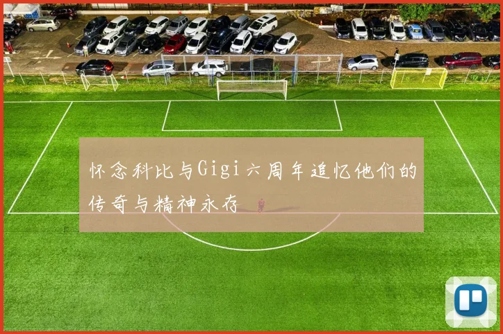 怀念科比与Gigi六周年追忆他们的传奇与精神永存