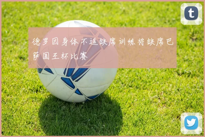 德罗因身体不适缺席训练将缺席巴萨国王杯比赛