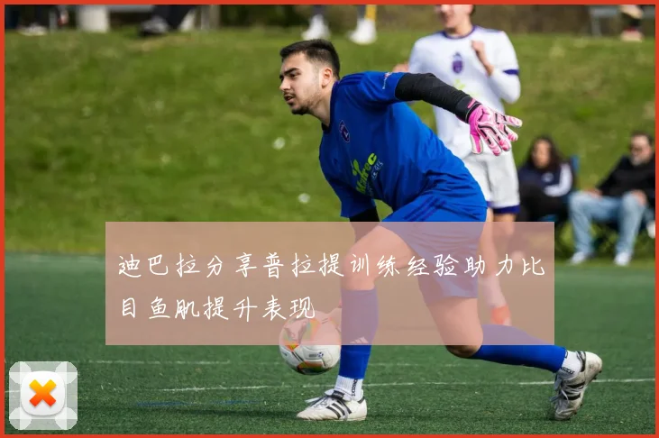 迪巴拉分享普拉提训练经验助力比目鱼肌提升表现
