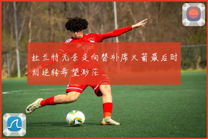 杜兰特无奈走向替补席火箭最后时刻逆转希望渺茫