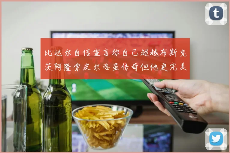 比达尔自信宣言称自己超越布斯克茨阿隆索皮尔洛虽传奇但他更完美