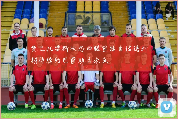 费兰托雷斯状态回暖重拾自信德科期待续约巴萨助力未来
