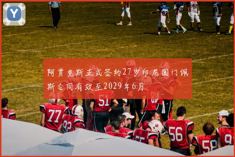 阿贾克斯正式签约27岁印尼国门佩斯合同有效至2029年6月