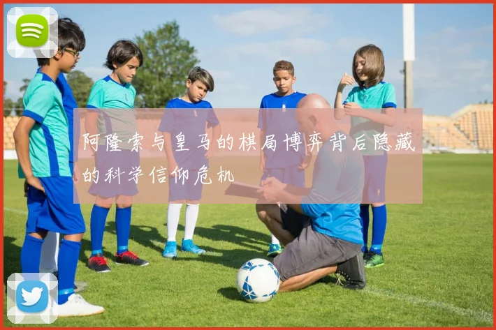 阿隆索与皇马的棋局博弈背后隐藏的科学信仰危机
