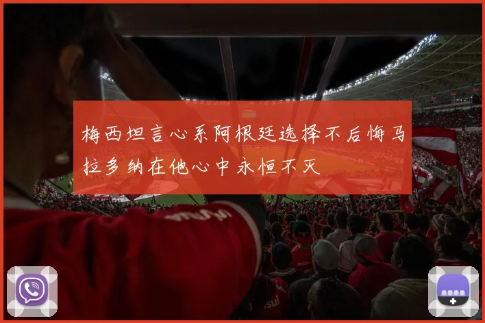 梅西坦言心系阿根廷选择不后悔马拉多纳在他心中永恒不灭