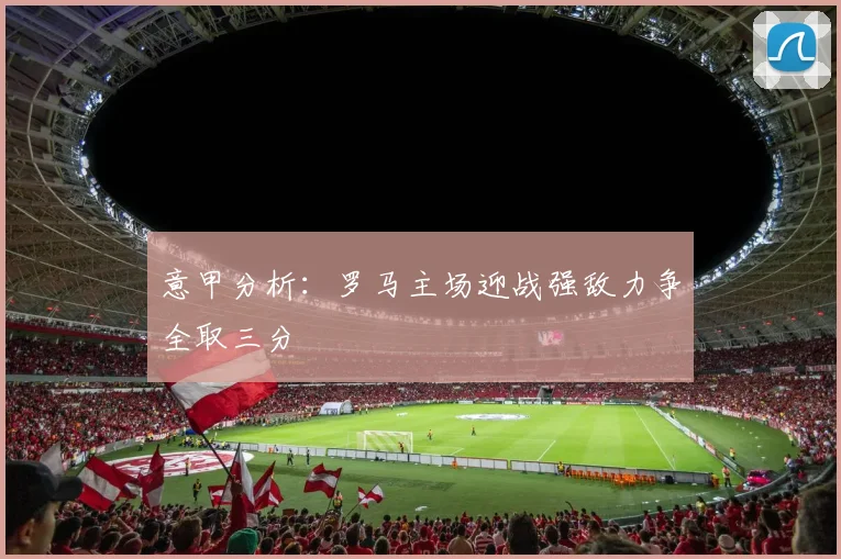意甲分析：罗马主场迎战强敌力争全取三分