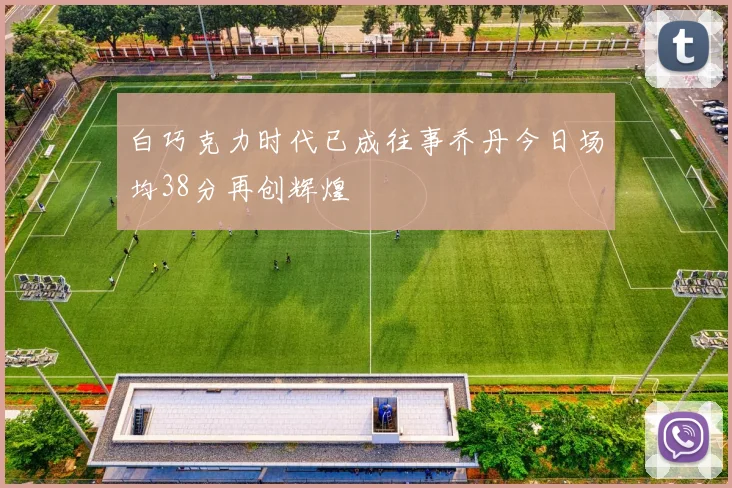 白巧克力时代已成往事乔丹今日场均38分再创辉煌