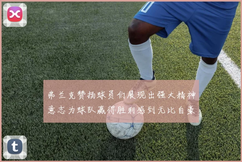 弗兰克赞扬球员们展现出强大精神意志为球队赢得胜利感到无比自豪