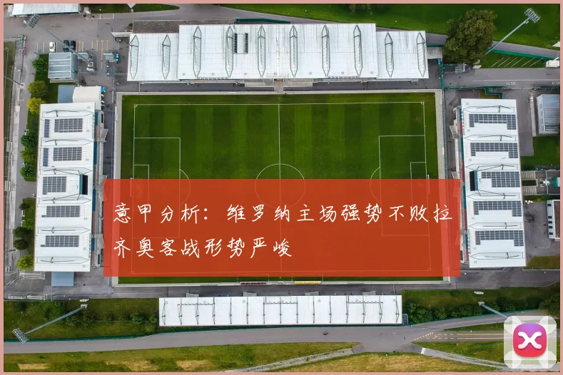 意甲分析：维罗纳主场强势不败拉齐奥客战形势严峻