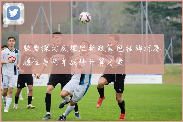联盟探讨反摆烂新政策包括锦标赛顺位与两年战绩计算方案