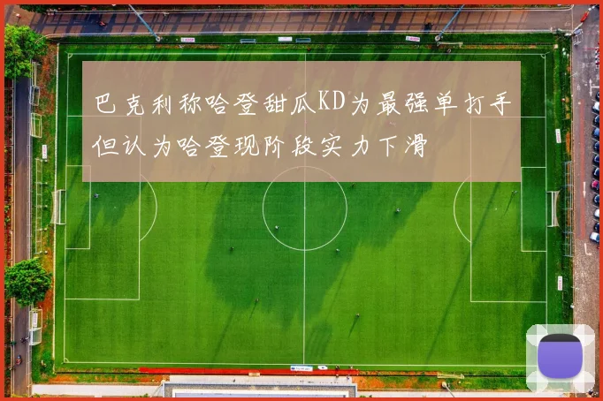 巴克利称哈登甜瓜KD为最强单打手但认为哈登现阶段实力下滑