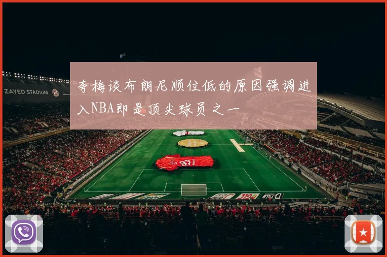 夸梅谈布朗尼顺位低的原因强调进入NBA即是顶尖球员之一