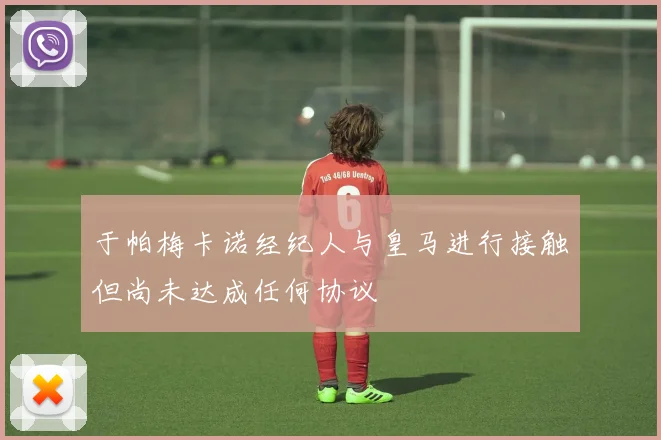 于帕梅卡诺经纪人与皇马进行接触但尚未达成任何协议