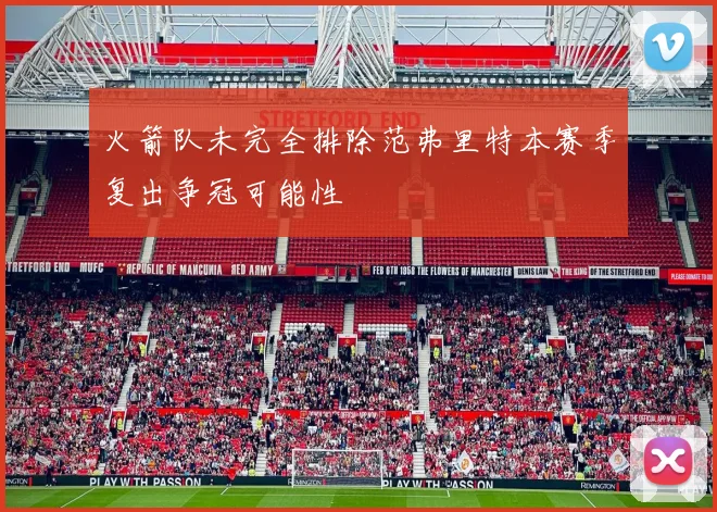 火箭队未完全排除范弗里特本赛季复出争冠可能性