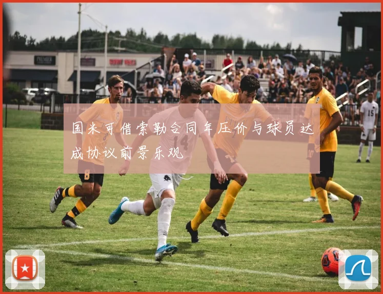 国米可借索勒合同年压价与球员达成协议前景乐观