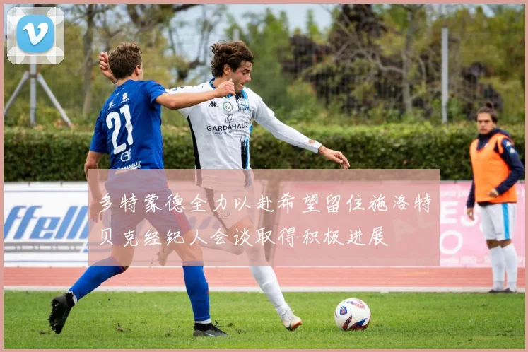 多特蒙德全力以赴希望留住施洛特贝克经纪人会谈取得积极进展