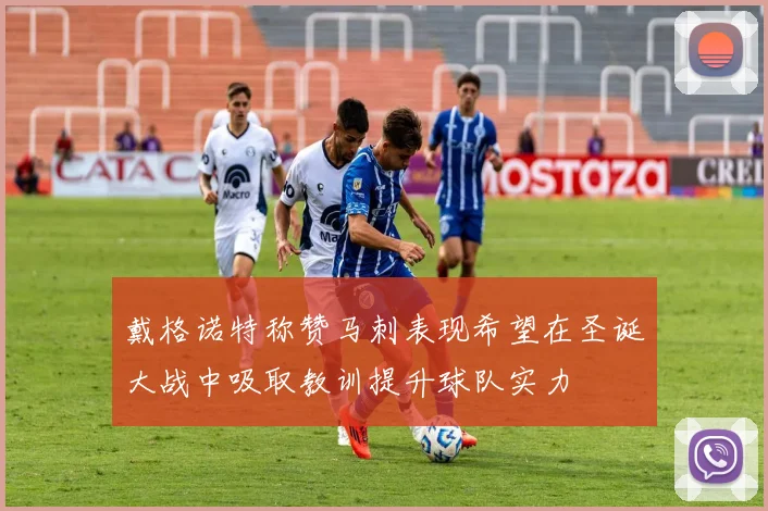 戴格诺特称赞马刺表现希望在圣诞大战中吸取教训提升球队实力