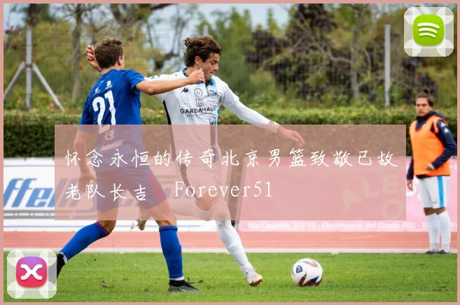 怀念永恒的传奇北京男篮致敬已故老队长吉喆Forever51