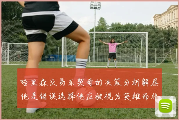 哈里森交易东契奇的决策分析解雇他是错误选择他应被视为英雄而非罪人