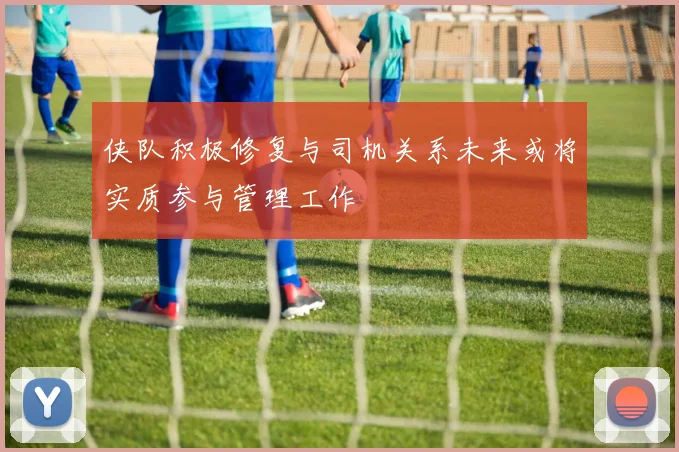 侠队积极修复与司机关系未来或将实质参与管理工作