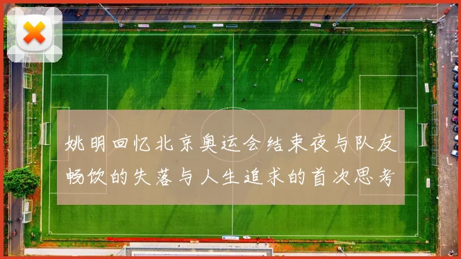 姚明回忆北京奥运会结束夜与队友畅饮的失落与人生追求的首次思考