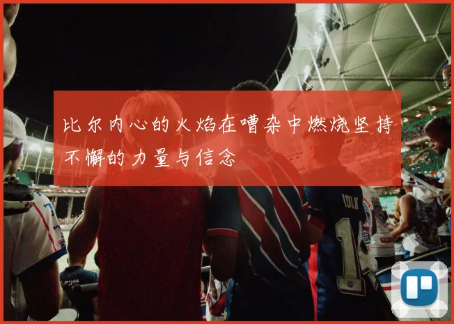 比尔内心的火焰在嘈杂中燃烧坚持不懈的力量与信念