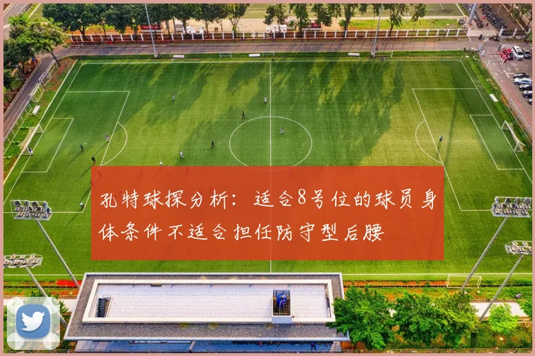 孔特球探分析：适合8号位的球员身体条件不适合担任防守型后腰