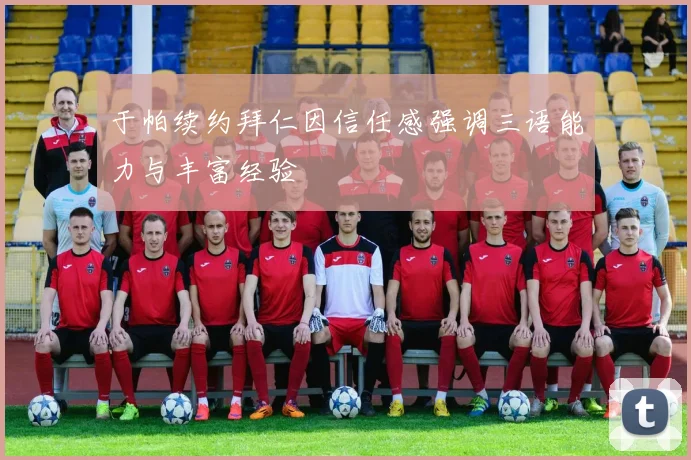 于帕续约拜仁因信任感强调三语能力与丰富经验