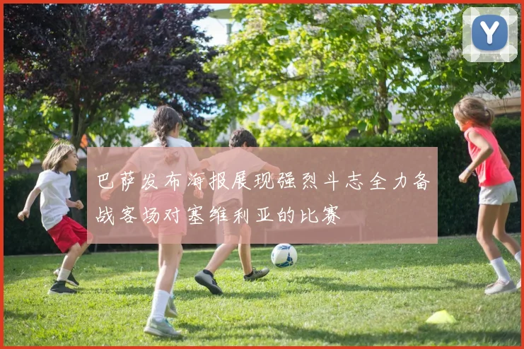 巴萨发布海报展现强烈斗志全力备战客场对塞维利亚的比赛