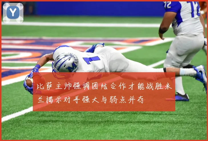 比萨主帅强调团结合作才能战胜米兰揭示对手强大与弱点并存