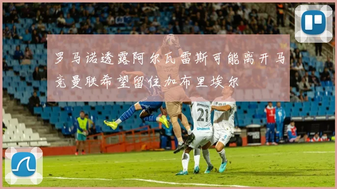 罗马诺透露阿尔瓦雷斯可能离开马竞曼联希望留住加布里埃尔