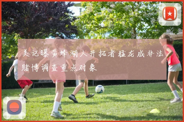 美记曝黄蜂湖人开拓者猛龙成非法赌博调查重点对象