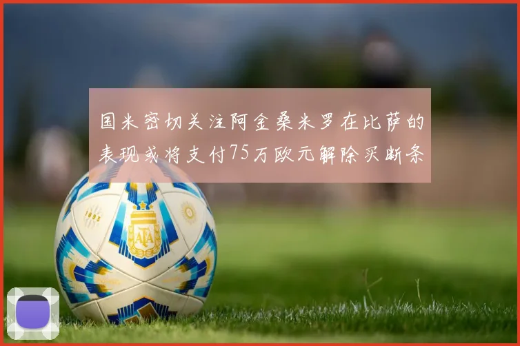 国米密切关注阿金桑米罗在比萨的表现或将支付75万欧元解除买断条款