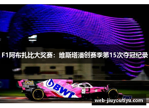 F1阿布扎比大奖赛：维斯塔潘创赛季第15次夺冠纪录