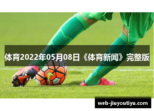 体育2022年05月08日《体育新闻》完整版