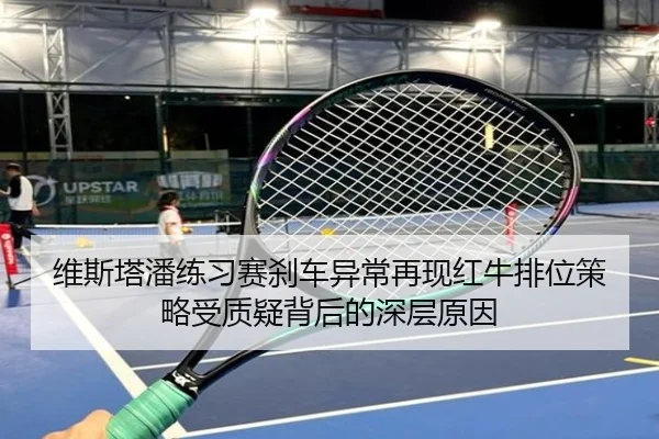 维斯塔潘练习赛刹车异常再现红牛排位策略受质疑背后的深层原因(jiuyou)
